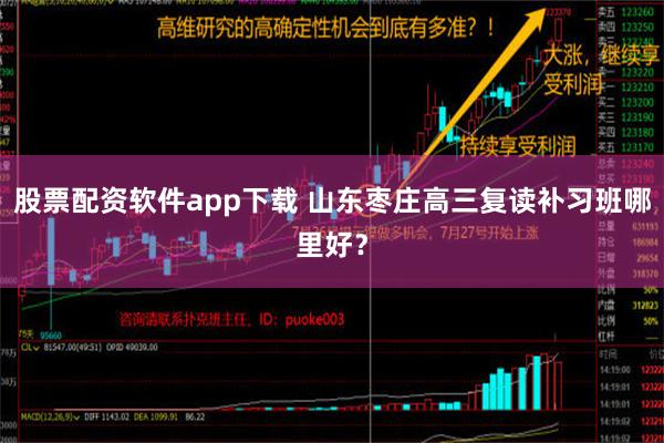 股票配资软件app下载 山东枣庄高三复读补习班哪里好？