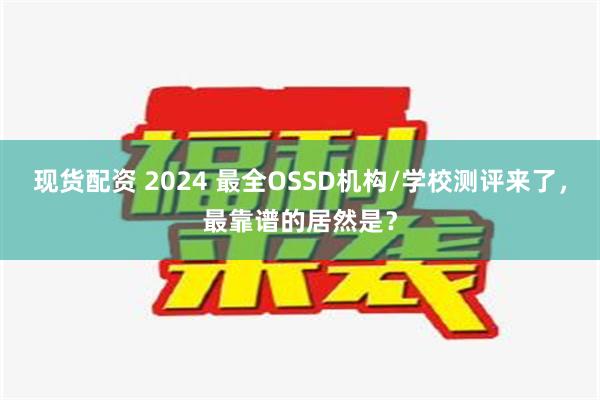 现货配资 2024 最全OSSD机构/学校测评来了，最靠谱的居然是？