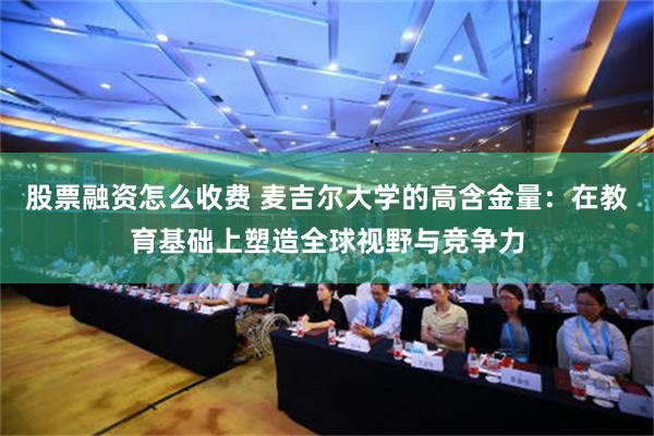 股票融资怎么收费 麦吉尔大学的高含金量：在教育基础上塑造全球视野与竞争力