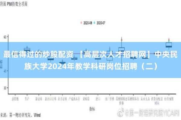 最信得过的炒股配资 【高层次人才招聘网】中央民族大学2024年教学科研岗位招聘（二）