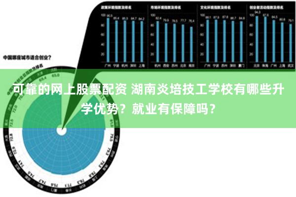 可靠的网上股票配资 湖南炎培技工学校有哪些升学优势？就业有保障吗？