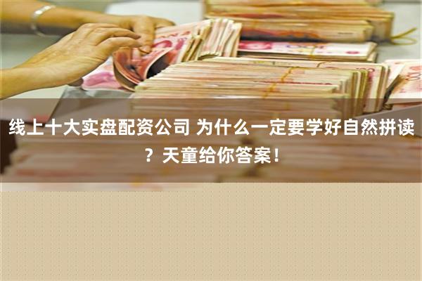 线上十大实盘配资公司 为什么一定要学好自然拼读？天童给你答案！