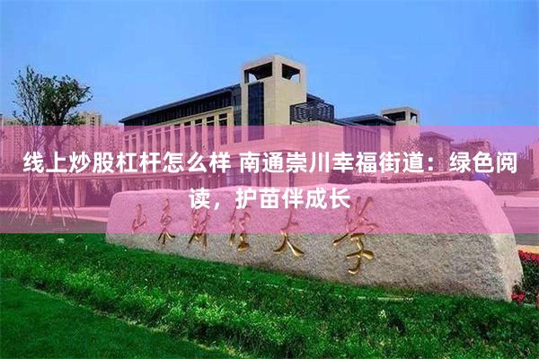 线上炒股杠杆怎么样 南通崇川幸福街道：绿色阅读，护苗伴成长