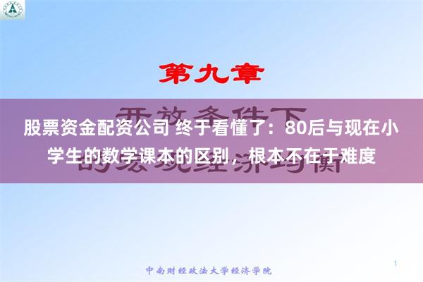 股票资金配资公司 终于看懂了：80后与现在小学生的数学课本的区别，根本不在于难度