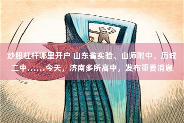 炒股杠杆哪里开户 山东省实验、山师附中、历城二中……今天，济南多所高中，发布重要消息