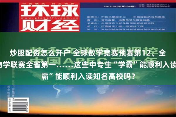 炒股配资怎么开户 全球数学竞赛预赛第12、全国中学生生物学联赛全省第一……这些中专生“学霸”能顺利入读知名高校吗？