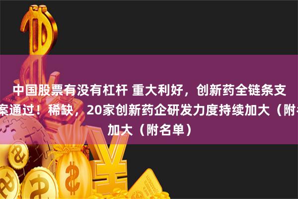 中国股票有没有杠杆 重大利好，创新药全链条支持方案通过！稀缺，20家创新药企研发力度持续加大（附名单）