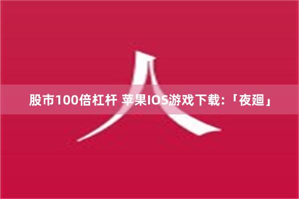 股市100倍杠杆 苹果IOS游戏下载:「夜廻」