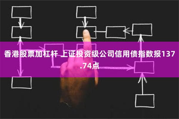 香港股票加杠杆 上证投资级公司信用债指数报137.74点