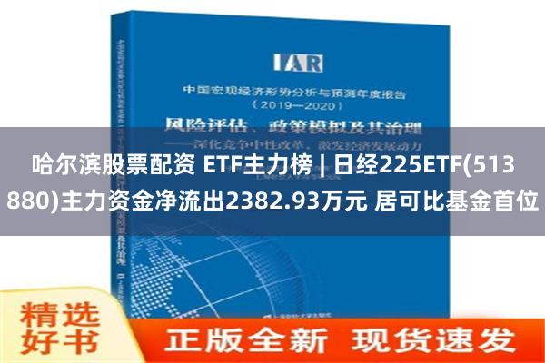 哈尔滨股票配资 ETF主力榜 | 日经225ETF(513880)主力资金净流出2382.93万元 居可比基金首位