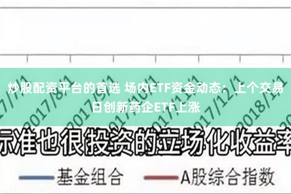 炒股配资平台的首选 场内ETF资金动态：上个交易日创新药企ETF上涨