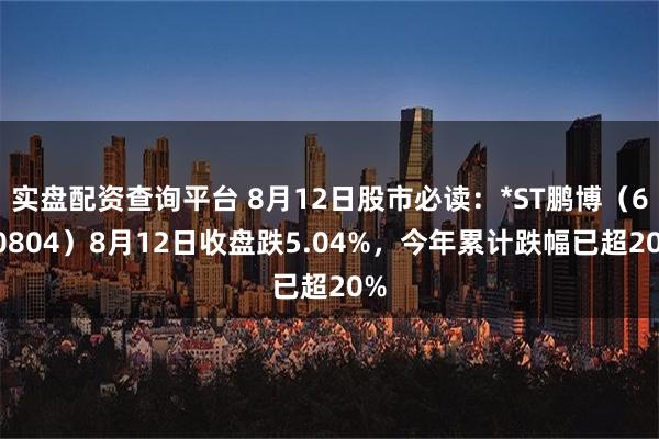 实盘配资查询平台 8月12日股市必读：*ST鹏博（600804）8月12日收盘跌5.04%，今年累计跌幅已超20%