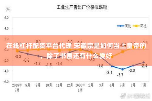 在线杠杆配资平台代理 宋徽宗是如何当上皇帝的，除了书画还有什么爱好