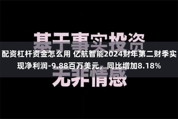 配资杠杆资金怎么用 亿航智能2024财年第二财季实现净利润-9.88百万美元，同比增加8.18%