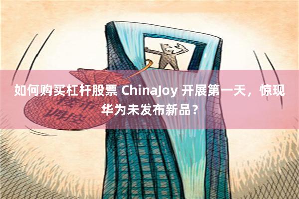 如何购买杠杆股票 ChinaJoy 开展第一天，惊现华为未发布新品？