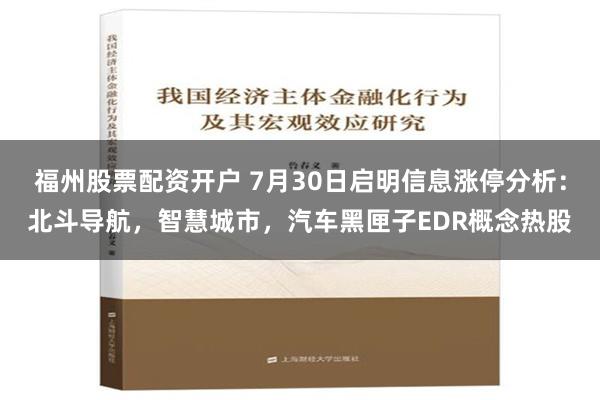 福州股票配资开户 7月30日启明信息涨停分析：北斗导航，智慧城市，汽车黑匣子EDR概念热股