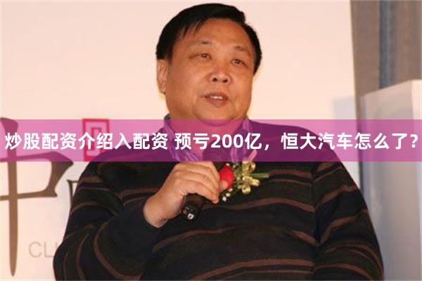 炒股配资介绍入配资 预亏200亿，恒大汽车怎么了？