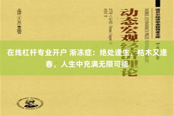 在线杠杆专业开户 渐冻症：绝处逢生，枯木又逢春，人生中充满无限可能