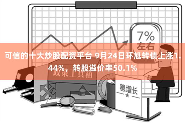 可信的十大炒股配资平台 9月24日环旭转债上涨1.44%，转股溢价率50.1%