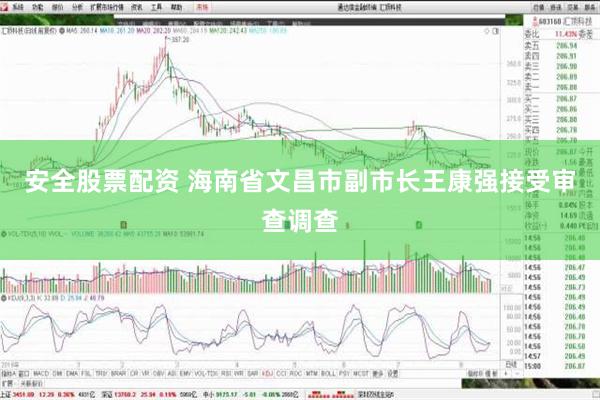 安全股票配资 海南省文昌市副市长王康强接受审查调查