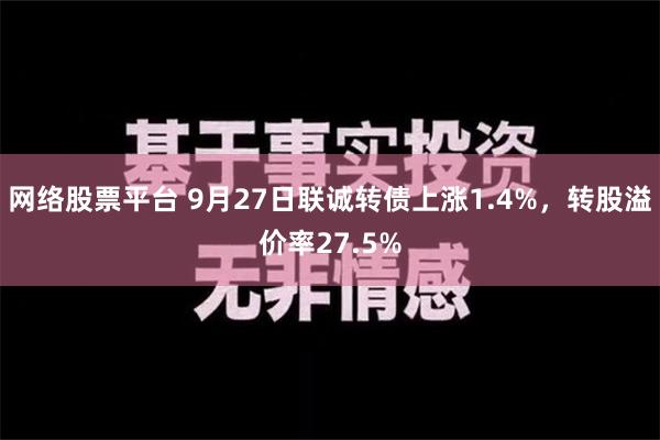 网络股票平台 9月27日联诚转债上涨1.4%，转股溢价率27.5%