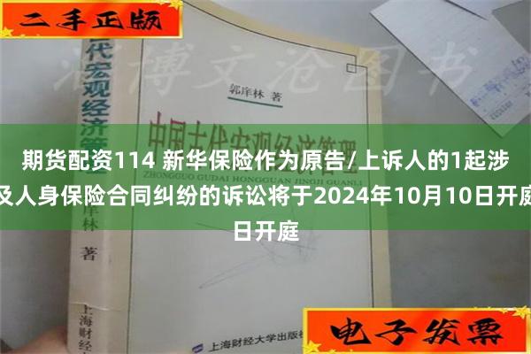 期货配资114 新华保险作为原告/上诉人的1起涉及人身保险合同纠纷的诉讼将于2024年10月10日开庭