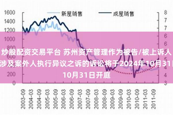 炒股配资交易平台 苏州资产管理作为被告/被上诉人的1起涉及案外人执行异议之诉的诉讼将于2024年10月31日开庭