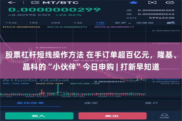 股票杠杆短线操作方法 在手订单超百亿元，隆基、晶科的“小伙伴”今日申购 | 打新早知道