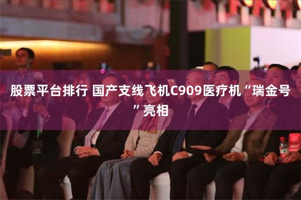 股票平台排行 国产支线飞机C909医疗机“瑞金号”亮相