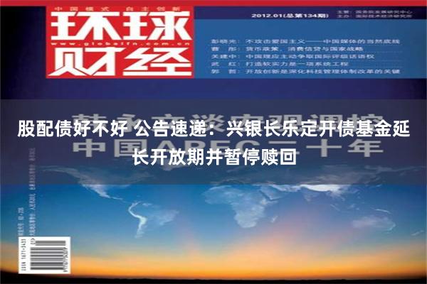 股配债好不好 公告速递：兴银长乐定开债基金延长开放期并暂停赎回