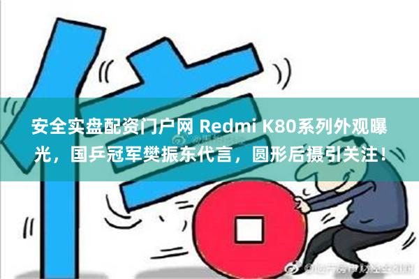 安全实盘配资门户网 Redmi K80系列外观曝光，国乒冠军樊振东代言，圆形后摄引关注！