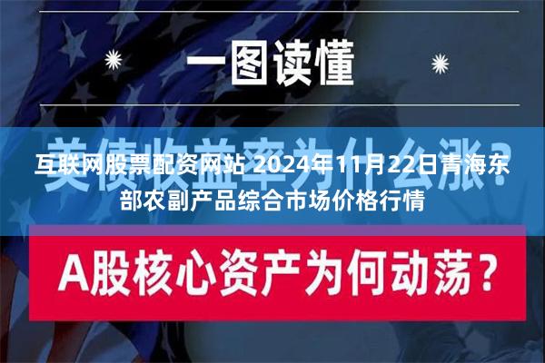 互联网股票配资网站 2024年11月22日青海东部农副产品综合市场价格行情