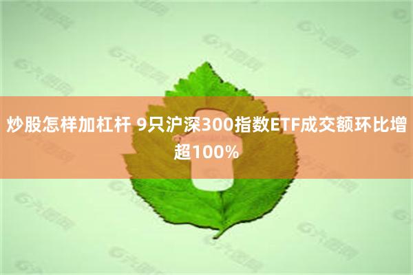 炒股怎样加杠杆 9只沪深300指数ETF成交额环比增超100%