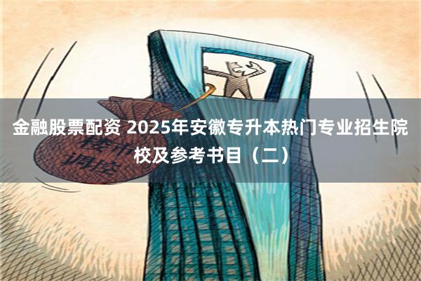 金融股票配资 2025年安徽专升本热门专业招生院校及参考书目（二）