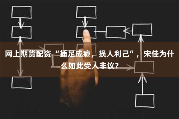 网上期货配资 “插足成瘾，损人利己”，宋佳为什么如此受人非议？