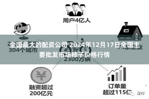 全国最大的配资公司 2024年12月17日全国主要批发市场柿子价格行情