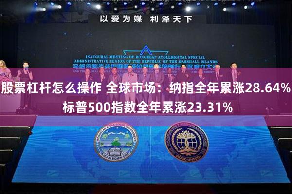 股票杠杆怎么操作 全球市场：纳指全年累涨28.64% 标普500指数全年累涨23.31%